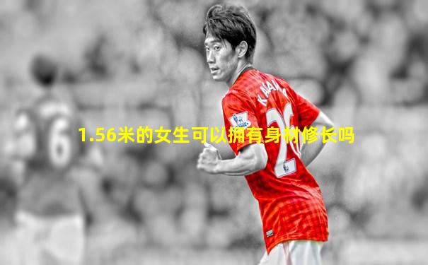 1.56米的女生可以拥有身材修长吗