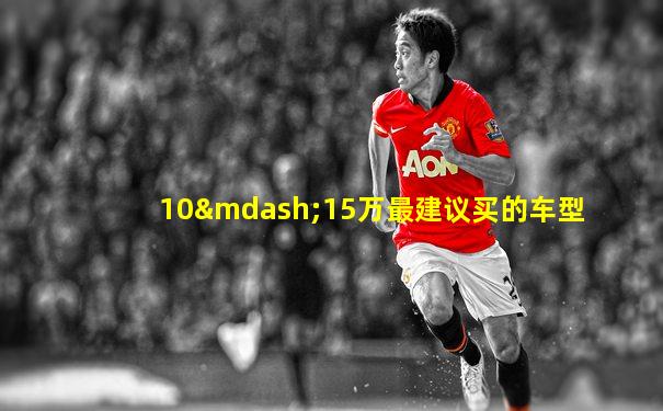 10—15万最建议买的车型