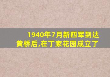 1940年7月新四军到达黄桥后,在丁家花园成立了
