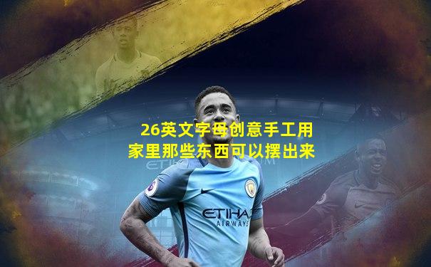26英文字母创意手工用家里那些东西可以摆出来