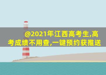 @2021年江西高考生,高考成绩不用查,一键预约获推送