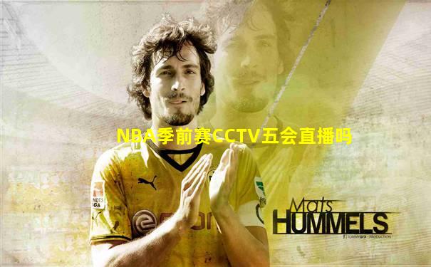 NBA季前赛CCTV五会直播吗