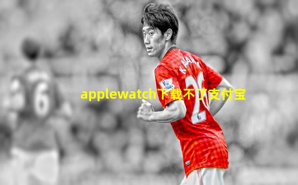 applewatch下载不了支付宝