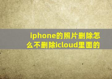 iphone的照片删除怎么不删除icloud里面的