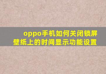 oppo手机如何关闭锁屏壁纸上的时间显示功能设置
