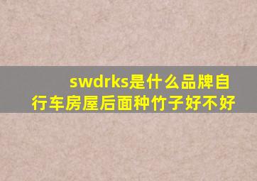 swdrks是什么品牌自行车房屋后面种竹子好不好
