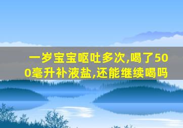 一岁宝宝呕吐多次,喝了500毫升补液盐,还能继续喝吗