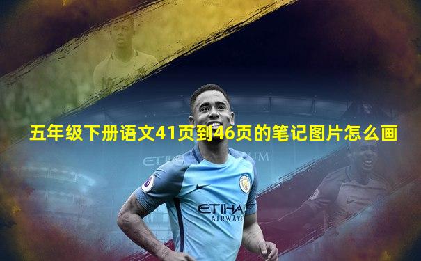 五年级下册语文41页到46页的笔记图片怎么画