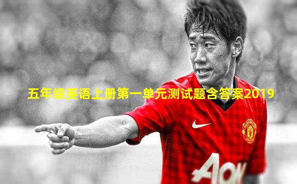 五年级英语上册第一单元测试题含答案2019