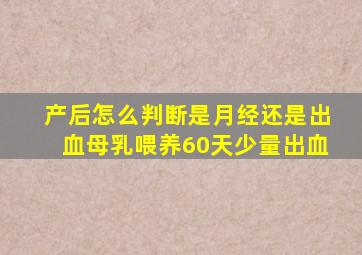 产后怎么判断是月经还是出血母乳喂养60天少量出血