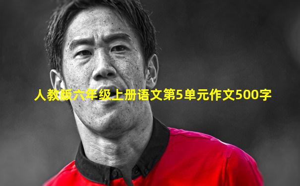 人教版六年级上册语文第5单元作文500字