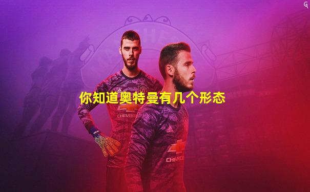 你知道奥特曼有几个形态