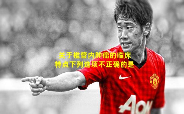 关于椎管内肿瘤的临床特点下列选项不正确的是