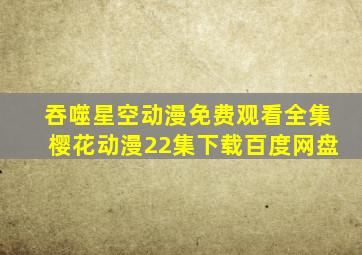 吞噬星空动漫免费观看全集樱花动漫22集下载百度网盘