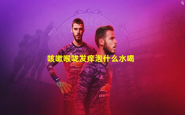 咳嗽喉咙发痒泡什么水喝
