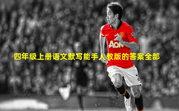 四年级上册语文默写能手人教版的答案全部