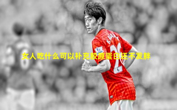 女人吃什么可以补充胶原蛋白还不发胖