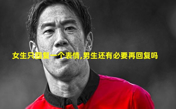 女生只回复一个表情,男生还有必要再回复吗