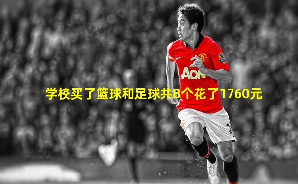 学校买了篮球和足球共8个花了1760元