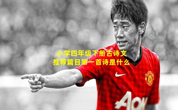 小学四年级下册古诗文推荐篇目第一首诗是什么