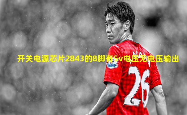 开关电源芯片2843的8脚有5v电压无电压输出