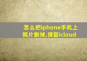 怎么把iphone手机上照片删掉,保留icloud