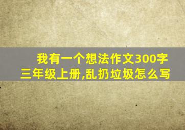 我有一个想法作文300字三年级上册,乱扔垃圾怎么写