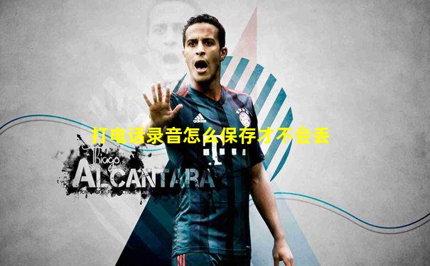 打电话录音怎么保存才不会丢