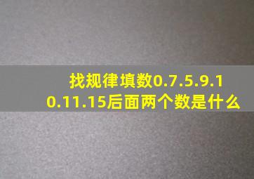 找规律填数0.7.5.9.10.11.15后面两个数是什么