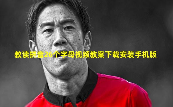 教读拼音26个字母视频教案下载安装手机版