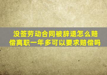 没签劳动合同被辞退怎么赔偿离职一年多可以要求赔偿吗