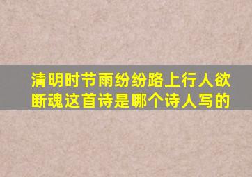 清明时节雨纷纷路上行人欲断魂这首诗是哪个诗人写的