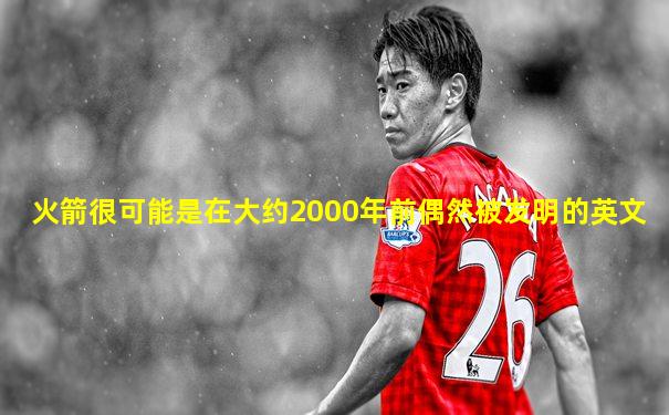 火箭很可能是在大约2000年前偶然被发明的英文