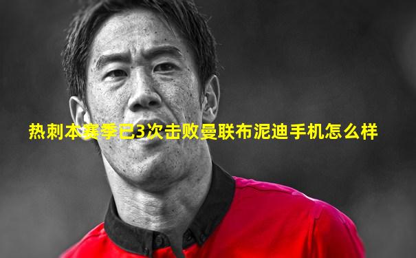 热刺本赛季已3次击败曼联布泥迪手机怎么样