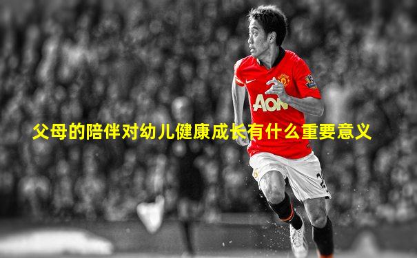 父母的陪伴对幼儿健康成长有什么重要意义