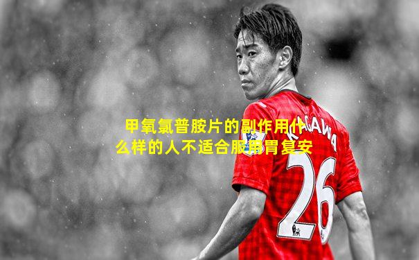 甲氧氯普胺片的副作用什么样的人不适合服用胃复安