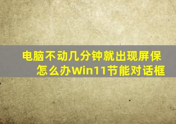 电脑不动几分钟就出现屏保怎么办Win11节能对话框