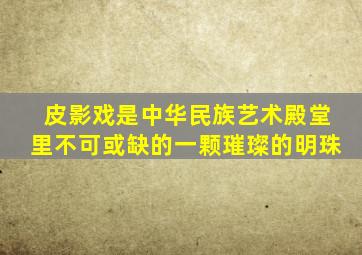 皮影戏是中华民族艺术殿堂里不可或缺的一颗璀璨的明珠