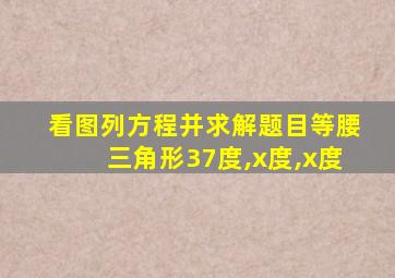 看图列方程并求解题目等腰三角形37度,x度,x度