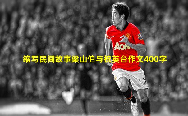缩写民间故事梁山伯与祝英台作文400字