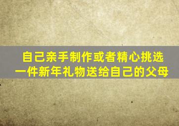 自己亲手制作或者精心挑选一件新年礼物送给自己的父母