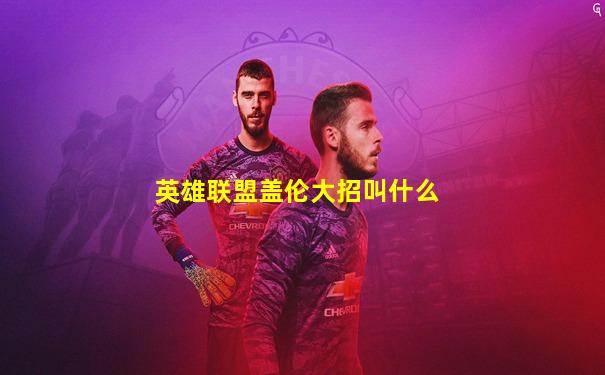 英雄联盟盖伦大招叫什么