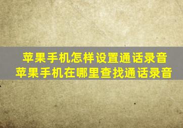 苹果手机怎样设置通话录音苹果手机在哪里查找通话录音