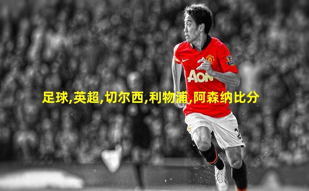 足球,英超,切尔西,利物浦,阿森纳比分