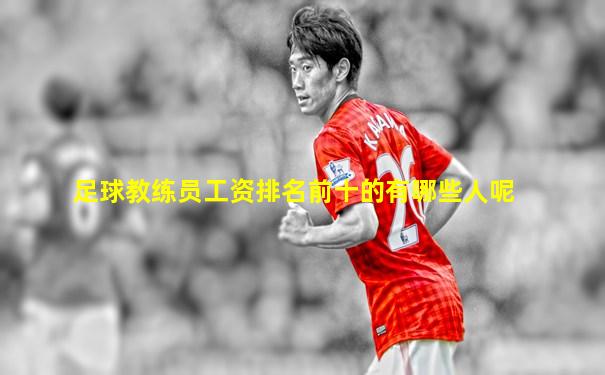 足球教练员工资排名前十的有哪些人呢