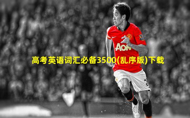 高考英语词汇必备3500(乱序版)下载