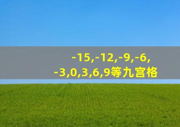 -15,-12,-9,-6,-3,0,3,6,9等九宫格