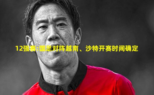 12强赛:国足对阵越南、沙特开赛时间确定