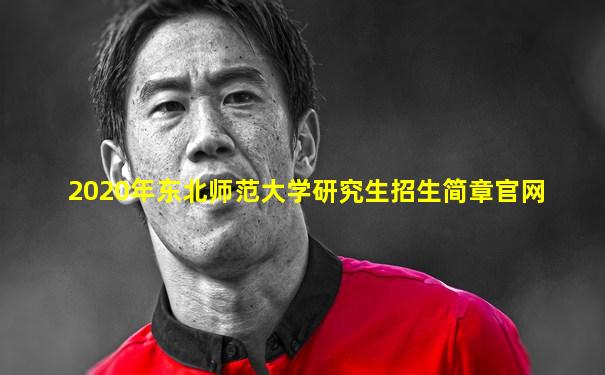 2020年东北师范大学研究生招生简章官网