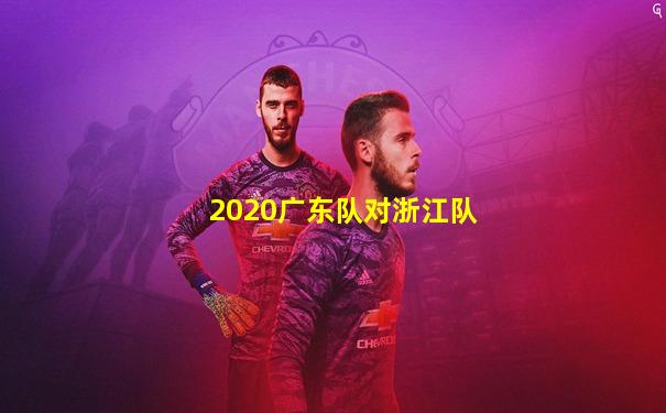 2020广东队对浙江队